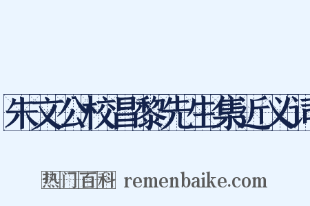 朱文公校昌黎先生集近义词是什么意思的图片